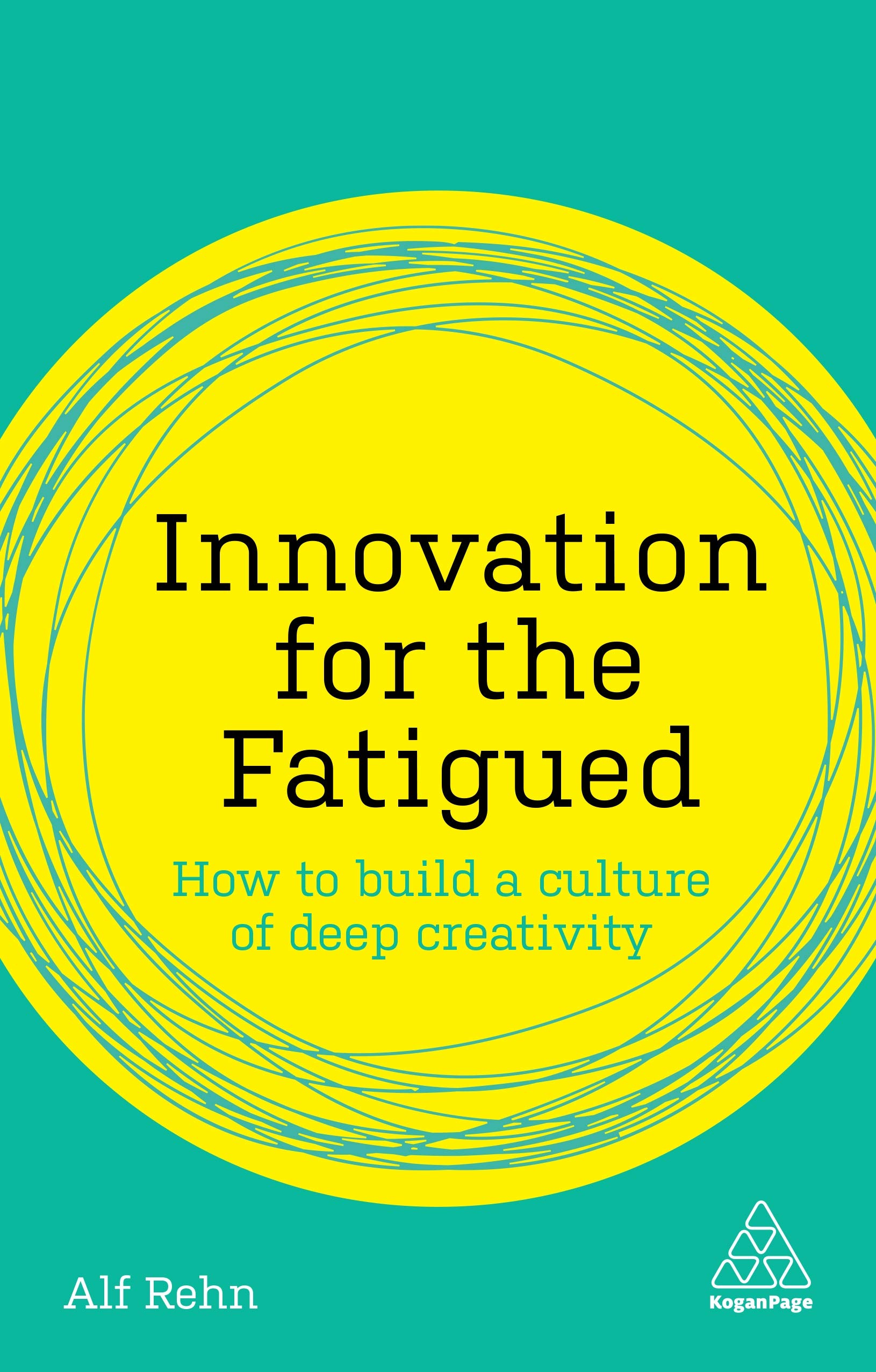 Innovation for the Fatigued: How to Build a Culture of Deep Creativity (Kogan Page Inspire)
