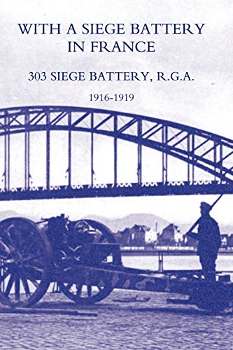 With A Siege Battery In France. 303 Siege Battery, R.G.A 1916-1919: With A Siege Battery In France. 303 Siege Battery, R.G.A 1916-1919