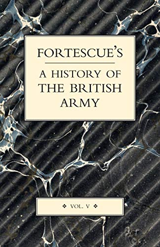FORTESCUE’S HISTORY OF THE BRITISH ARMY: VOLUME V