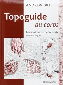 Topoguide du corps : les sentiers de découverte anatomique : manuel pratique d'exploration, comment localiser les muscles, les os et bien plus