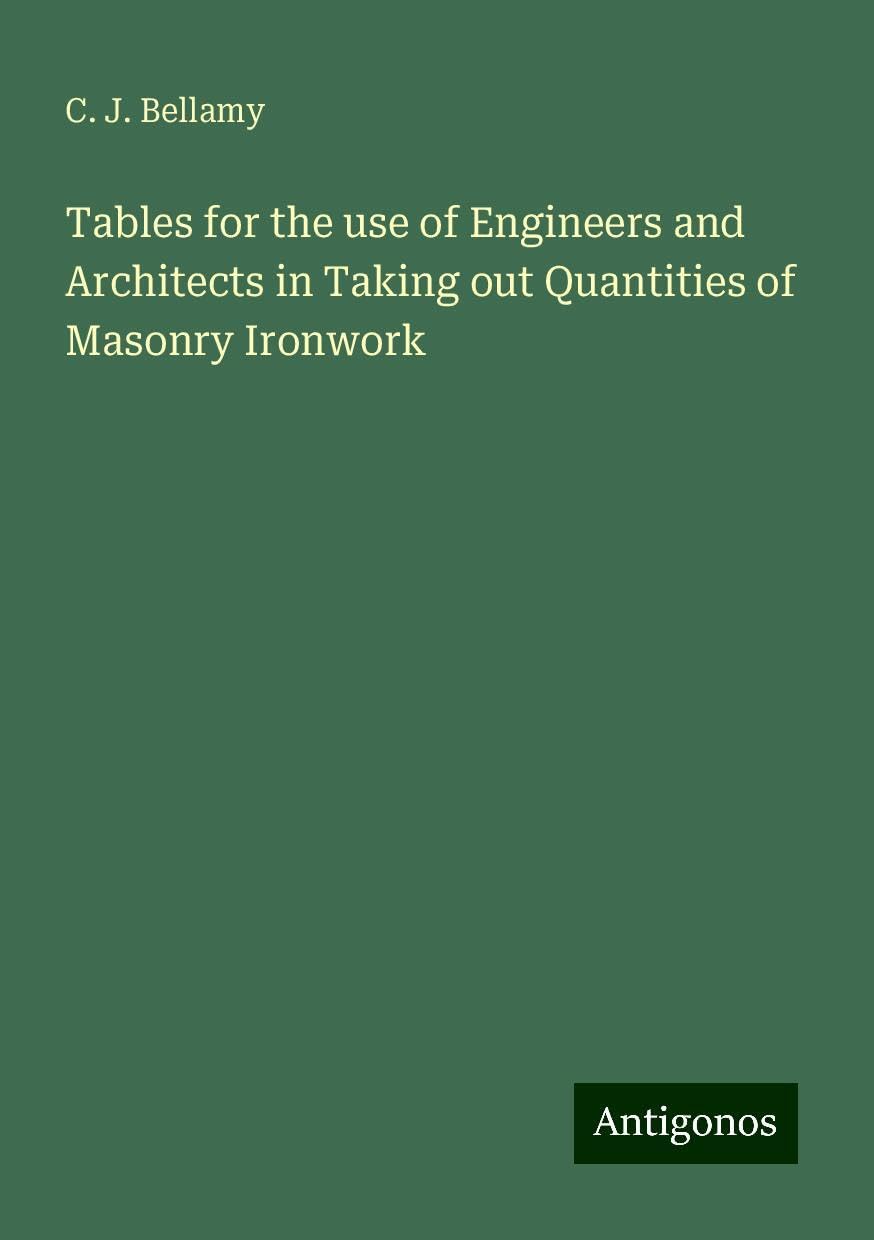 Tables for the use of Engineers and Architects in Taking out Quantities of Masonry Ironwork