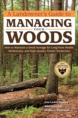 Hansen, Ann Larkin A Landowner's Guide To Managing Your Woods, How To Maintain A Small Acreage For Long-Term Health, Biodiversity, And High-Quality Timber Production