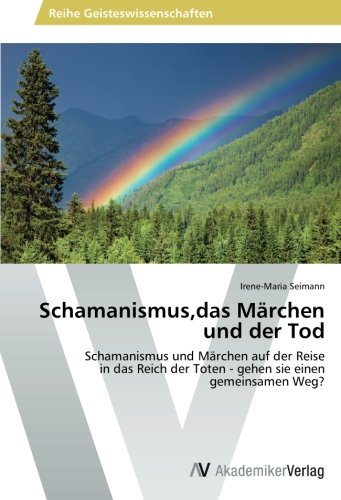 Schamanismus,das Märchen und der Tod: Schamanismus und Märchen auf der Reise in das Reich der Toten - gehen sie einen gemeinsamen Weg?