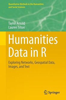 Humanities Data in R: Exploring Networks, Geospatial Data, Images, and Text (Quantitative Methods in the Humanities and Social Sciences)