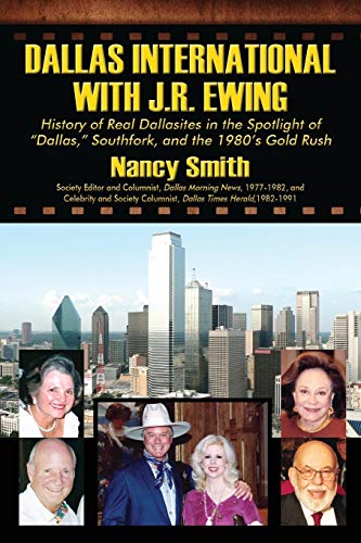 Dallas International with J.R. Ewing: History of Real Dallasites in the Spotlight of Dallas, Southfork and the 1980's Gold Rush