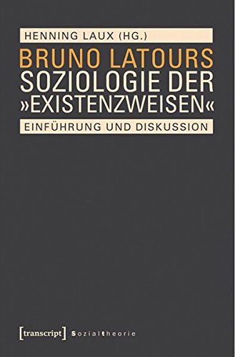 Bruno Latours Soziologie der »Existenzweisen«: Einführung und Diskussion (Sozialtheorie)