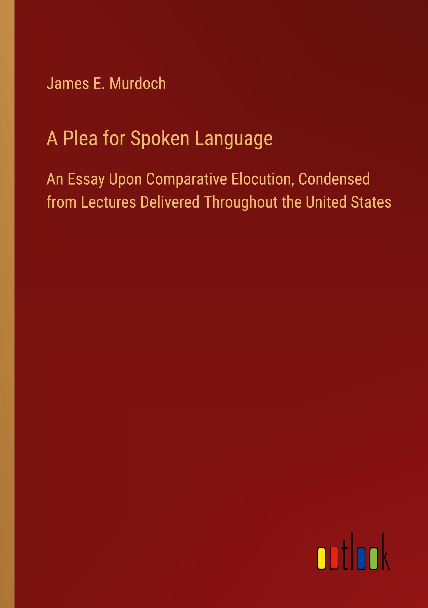 A Plea for Spoken Language: An Essay Upon Comparative Elocution, Condensed from Lectures Delivered Throughout the United States