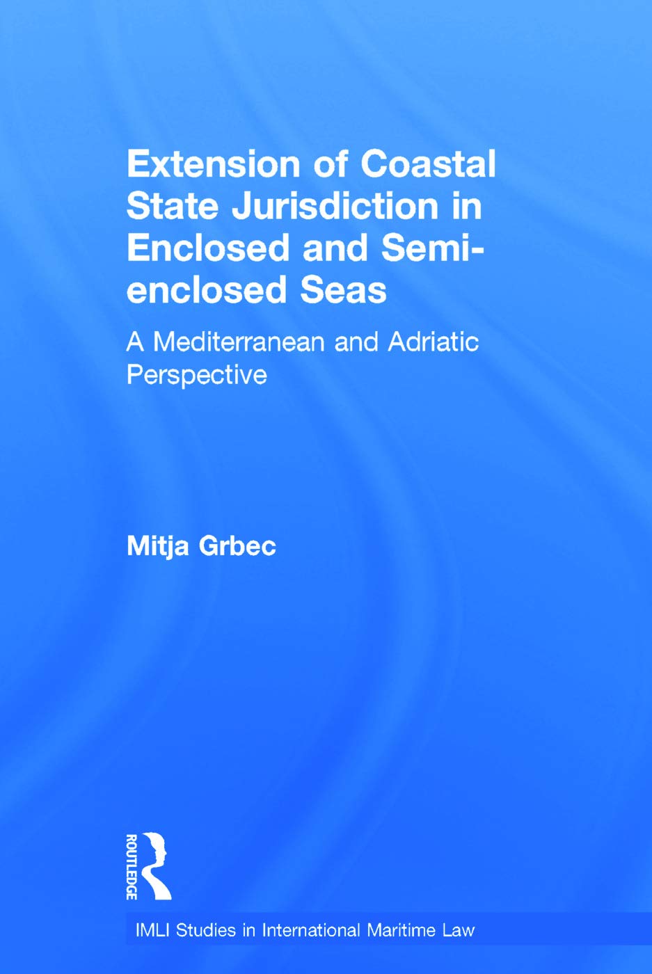 The Extension of Coastal State Jurisdiction in Enclosed or Semi-Enclosed Seas: A Mediterranean and Adriatic Perspective (IMLI Studies in International Maritime Law, Band 4)