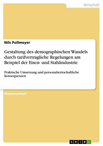 Gestaltung des demographischen Wandels durch tarifvertragliche Regelungen am Beispiel der Eisen- und Stahlindustrie: Praktische Umsetzung und personalwirtschaftliche Konsequenzen