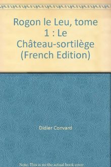 Rogon Le Leu. Vol. 1. Le Château-sortilège