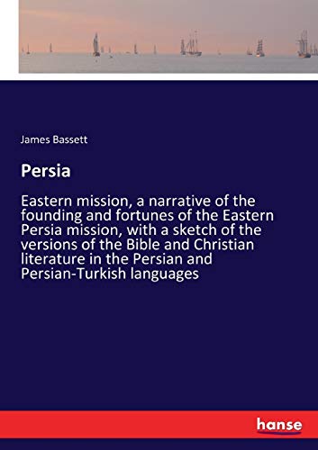 Persia: Eastern mission, a narrative of the founding and fortunes of the Eastern Persia mission, with a sketch of the versions of the Bible and ... in the Persian and Persian-Turkish languages