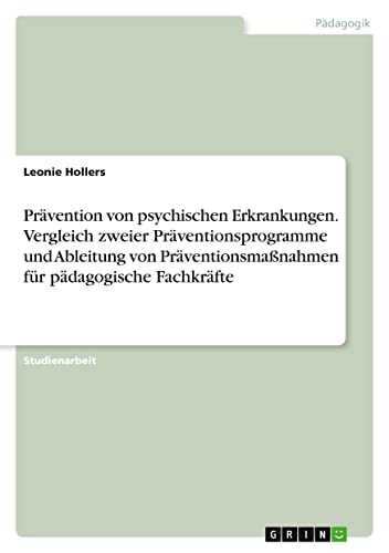 Prävention von psychischen Erkrankungen. Vergleich zweier Präventionsprogramme und Ableitung von Präventionsmaßnahmen für pädagogische Fachkräfte