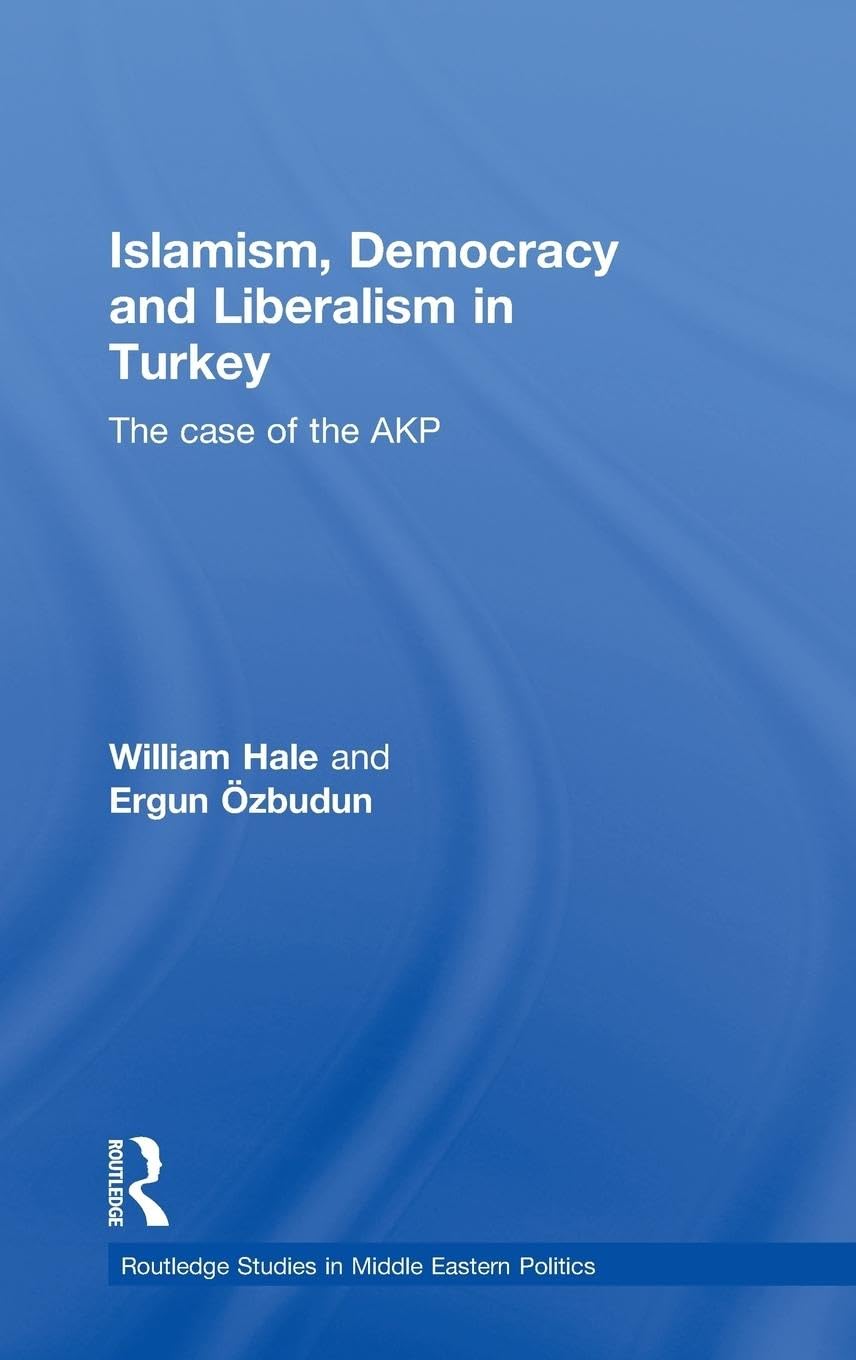 Islamism, Democracy and Liberalism in Turkey: The Case of the AKP (Routledge Studies in Middle Eastern Politics, 11, Band 11)