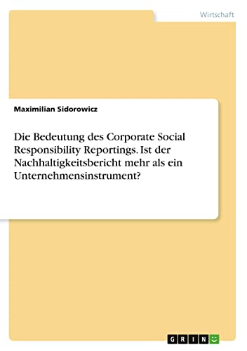 Die Bedeutung des Corporate Social Responsibility Reportings. Ist der Nachhaltigkeitsbericht mehr als ein Unternehmensinstrument?