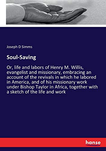Soul-Saving: Or, life and labors of Henry M. Willis, evangelist and missionary, embracing an account of the revivals in which he labored in America, ... together with a sketch of the life and work