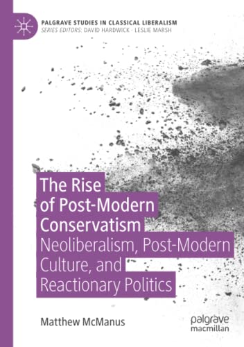 The Rise of Post-Modern Conservatism: Neoliberalism, Post-Modern Culture, and Reactionary Politics (Palgrave Studies in Classical Liberalism)