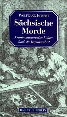 Sächsische Morde. Kriminalhistorischer Führer durch die Vergangenheit