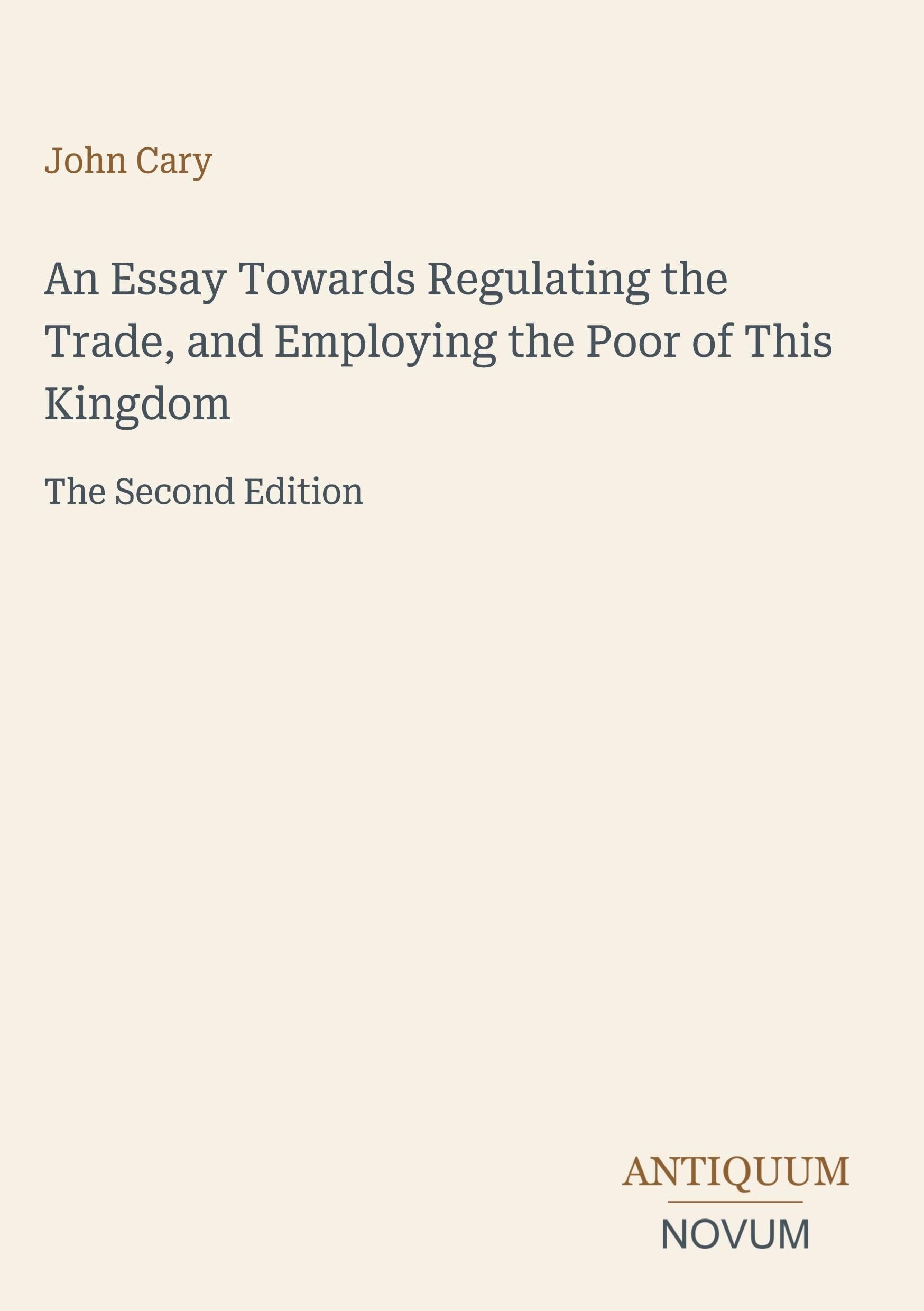An Essay Towards Regulating the Trade, and Employing the Poor of This Kingdom