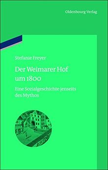 Der Weimarer Hof um 1800: Eine Sozialgeschichte jenseits des Mythos (bibliothek altes Reich, Band 13)