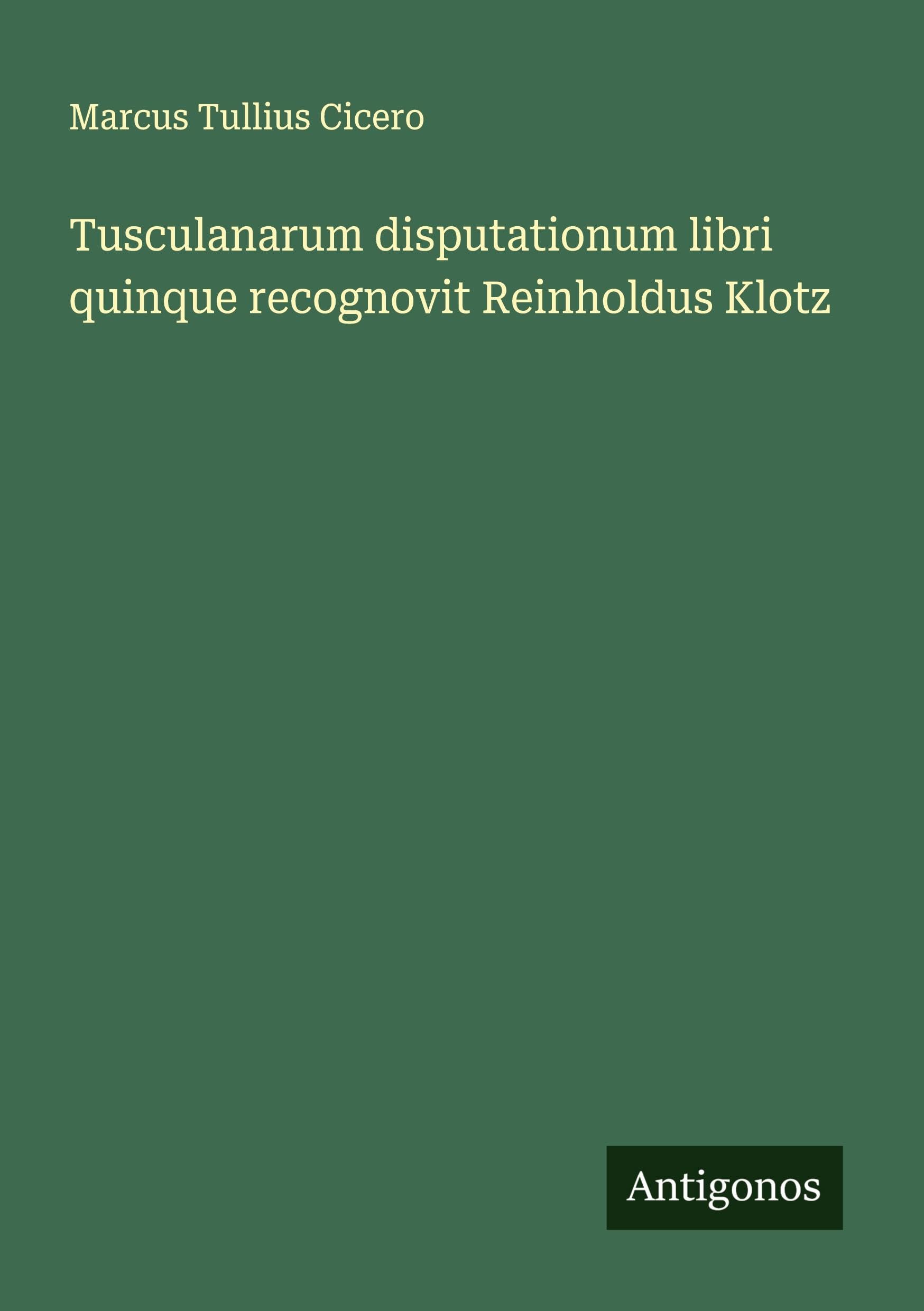 Tusculanarum disputationum libri quinque recognovit Reinholdus Klotz