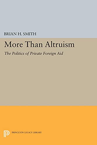 Smith, Brian H. More Than Altruism, The Politics Of Private Foreign Aid (Princeton Legacy Library)