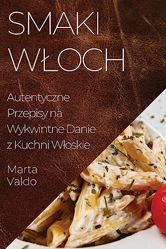 Smaki Wloch: Autentyczne Przepisy na Wykwintne Danie z Kuchni Wloskie