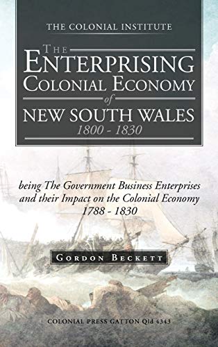 The Enterprising Colonial Economy of New South Wales 1800 - 1830: Being the Government Business Enterprises and Their Impact on the Colonial Economy 1