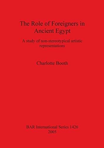 The Role of Foreigners in Ancient Egypt: A study of non-stereotypical artistic representations (BAR International, Band 1426)
