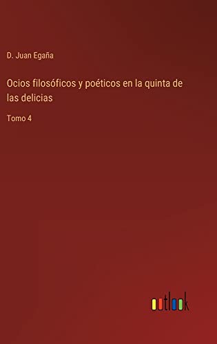 Ocios filosóficos y poéticos en la quinta de las delicias: Tomo 4