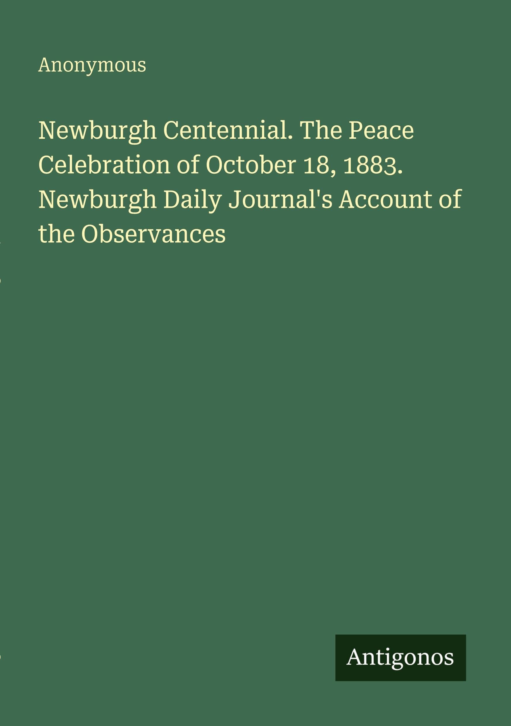 Newburgh Centennial. The Peace Celebration of October 18, 1883. Newburgh Daily Journal's Account of the Observances
