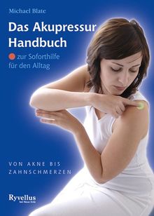 Das Akupressur Handbuch zur Soforthilfe für den Alltag: Von Akne bis Zahnschmerzen