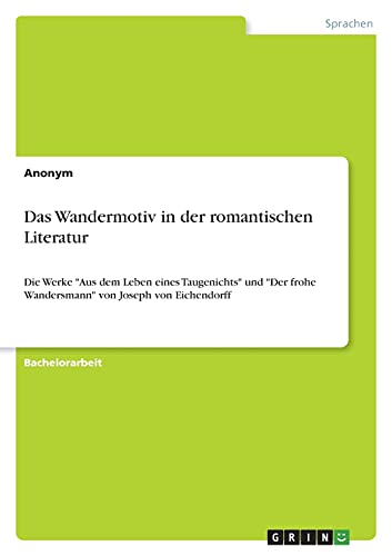 Das Wandermotiv in der romantischen Literatur: Die Werke Aus dem Leben eines Taugenichts und Der frohe Wandersmann von Joseph von Eichendorff
