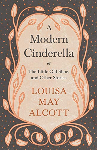 A Modern Cinderella: or, The Little Old Shoe, and Other Stories