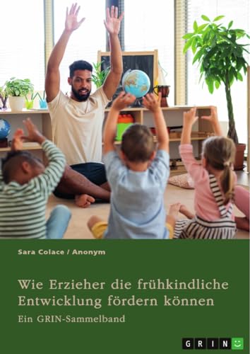 Wie Erzieher die frühkindliche Entwicklung fördern können. Chancen von Mehrsprachigkeit und Medienerziehung in der Kita und die Möglichkeiten von Waldkindergärten: Ein GRIN-Sammelband
