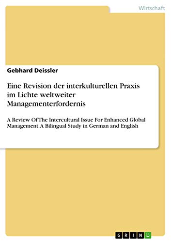 Eine Revision der interkulturellen Praxis im Lichte weltweiter Managementerfordernis: A Review Of The Intercultural Issue For Enhanced Global Management. A Bilingual Study in German and English