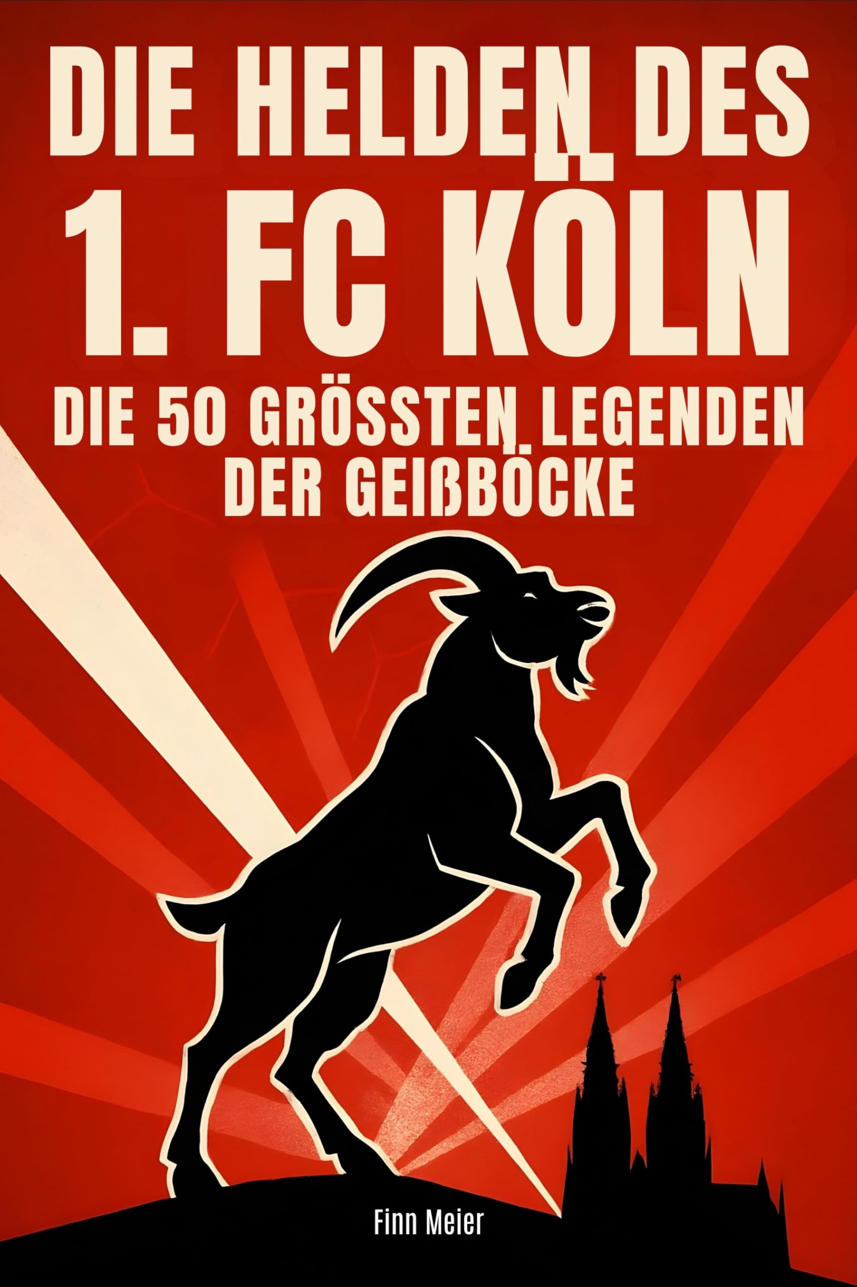 Die Helden des 1. FC Köln: Die 50 größten Legenden der Geißböcke