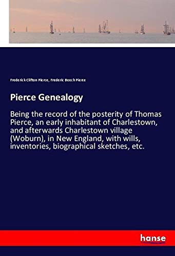 Pierce Genealogy: Being the record of the posterity of Thomas Pierce, an early inhabitant of Charlestown, and afterwards Charlestown village (Woburn), ... inventories, biographical sketches, etc.