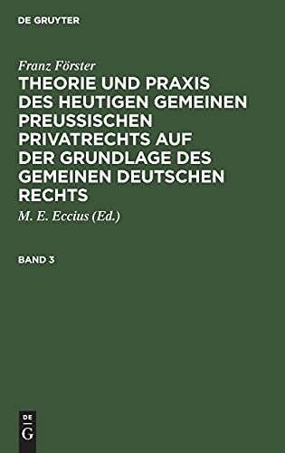 Franz Förster: Theorie und Praxis des heutigen gemeinen preußischen Privatrechts auf der Grundlage des gemeinen deutschen Rechts. Band 3: TPHG-B, Band 3