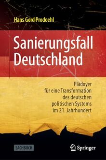 Sanierungsfall Deutschland: Plädoyer für eine Transformation des deutschen politischen Systems im 21. Jahrhundert