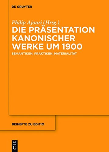 Die Präsentation kanonischer Werke um 1900: Semantiken, Praktiken, Materialität (editio / Beihefte, Band 42)