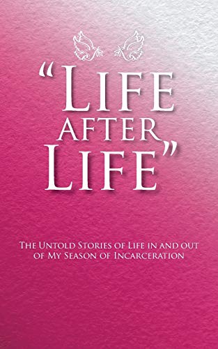 “Life after Life”: The Untold Stories of Life in and out of My Season of Incarceration