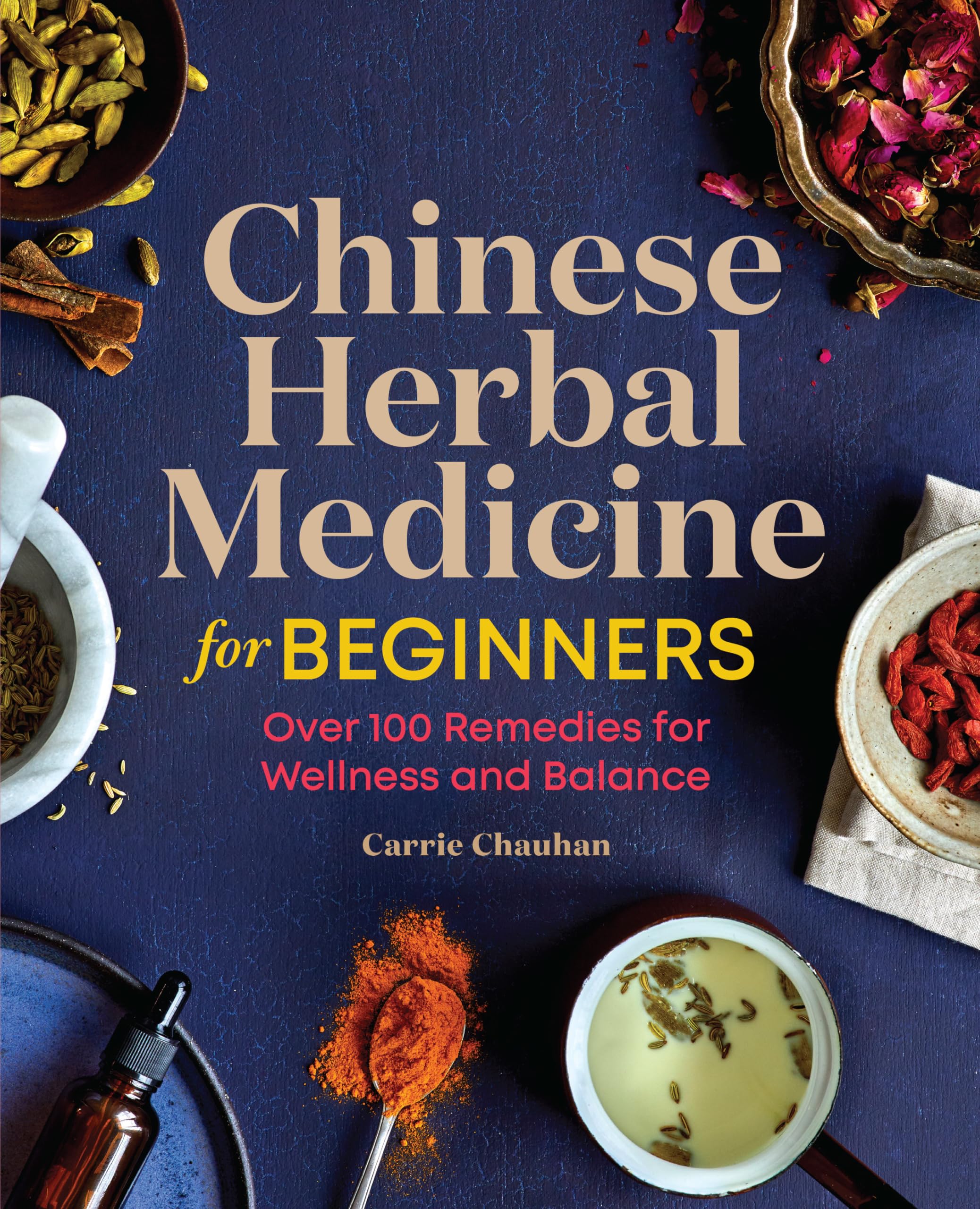 Carrie Chauhan Chinese Herbal Medicine For Beginners, Over 100 Remedies For Wellness And Balance