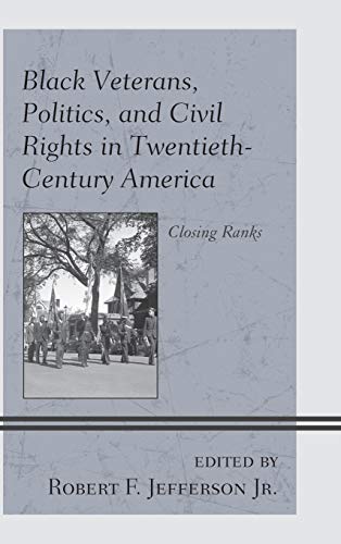 Black Veterans, Politics, and Civil Rights in Twentieth-Century America: Closing Ranks (War and Society in Modern American History)
