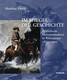 Im Spiegel der Geschichte: Realistische Historienmalerei in Westeuropa 1830-1900