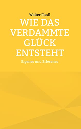 Wie das verdammte Glück entsteht: Eigenes und Erlesenes