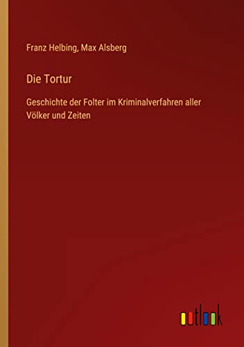 Die Tortur: Geschichte der Folter im Kriminalverfahren aller Völker und Zeiten