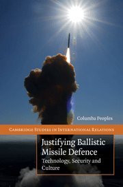 Justifying Ballistic Missile Defence: Technology, Security and Culture (Cambridge Studies in International Relations, Band 112)