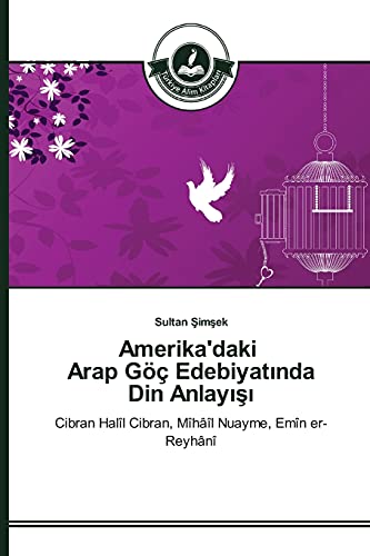Amerika'daki Arap Göç Edebiyatında Din Anlayışı: Cibran Halîl Cibran, Mîhâîl Nuayme, Emîn er-Reyhânî