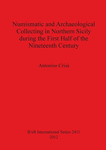 Numismatic and Archaeological Collecting in Northern Sicily during the First Half of the Nineteenth Century (Bar International, Band 2411)