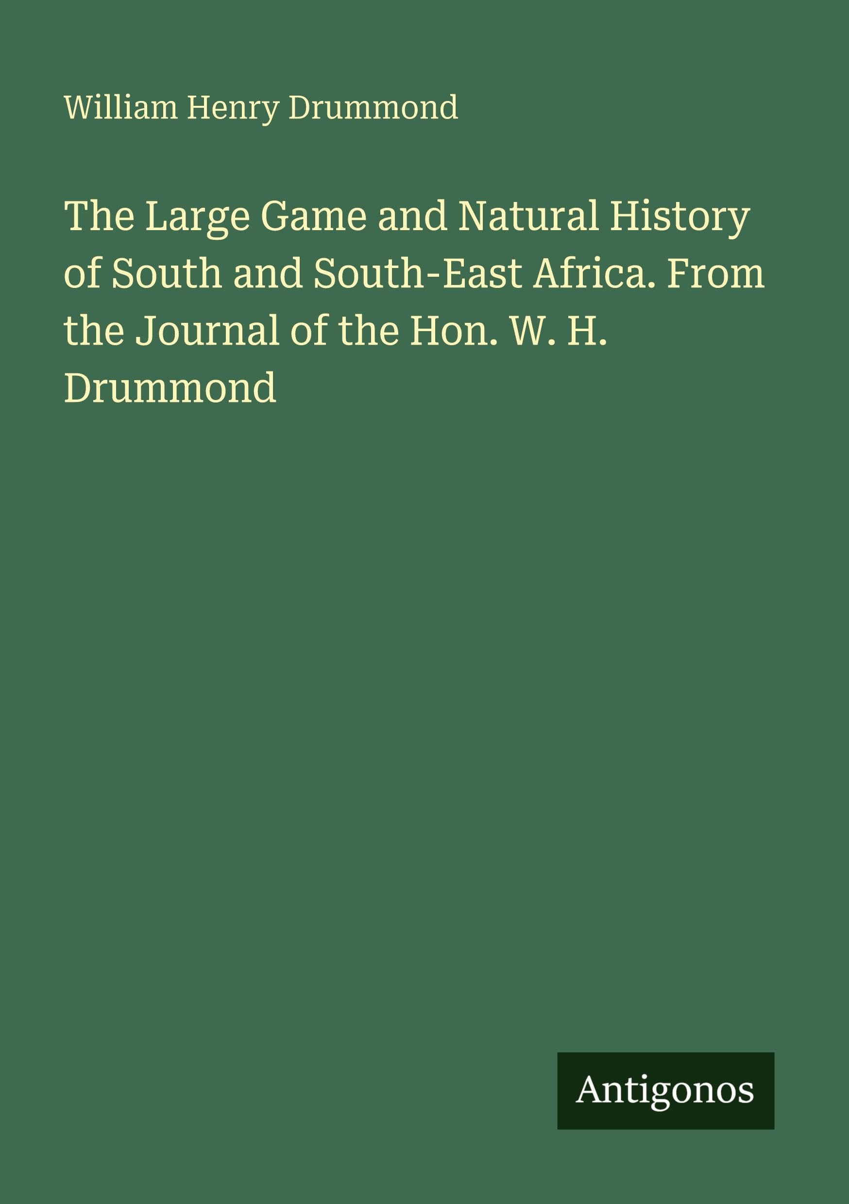 The Large Game and Natural History of South and South-East Africa. From the Journal of the Hon. W. H. Drummond